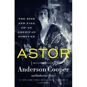 Astor: The Rise and Fall of an American Fortune -- Anderson Cooper